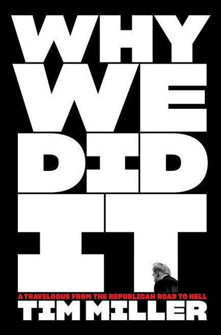 Why We Did It (A Travelogue from the Republican Road to Hell) by Tim Miller, 9780063161474