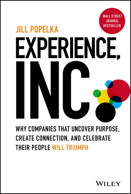 Experience, Inc. (Why Companies That Uncover Purpose, Create Connection, and Celebrate Their People Will Triumph) by Jill Popelka, 9781119852872