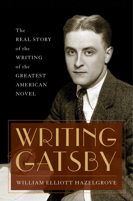 Writing Gatsby (The Real Story of the Writing of the Greatest American Novel) by William Elliott Hazelgrove, 9781493068036