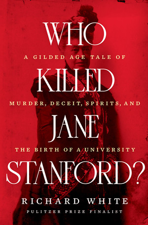 Who Killed Jane Stanford? (A Gilded Age Tale of Murder, Deceit, Spirits and the Birth of a University) by Richard White, 9781324004332