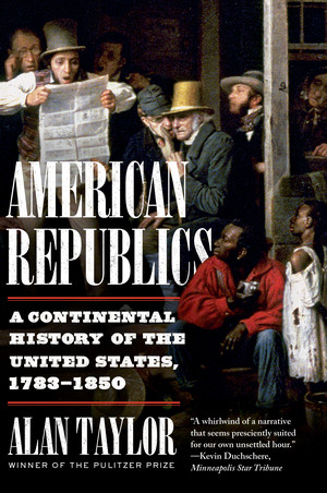 American Republics (A Continental History of the United States, 1783-1850) - 9781324021803 by Alan Taylor, 9781324021803