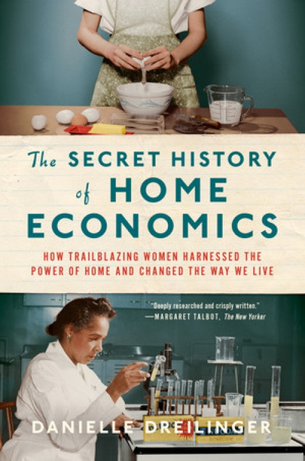 The Secret History of Home Economics (How Trailblazing Women Harnessed the Power of Home and Changed the Way We Live) - 9781324021865 by Danielle Dreilinger