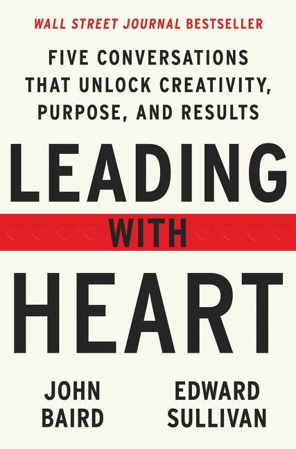 Leading with Heart (Five Conversations That Unlock Creativity, Purpose, and Results) by John Baird, Edward Sullivan, 9780063052932