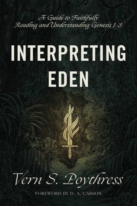 Interpreting Eden (A Guide to Faithfully Reading and Understanding Genesis 1-3) by Vern S. Poythress, D. A. Carson, 9781433558733
