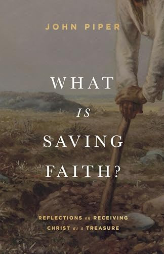 What Is Saving Faith? (Reflections on Receiving Christ as a Treasure) by John Piper, 9781433578366