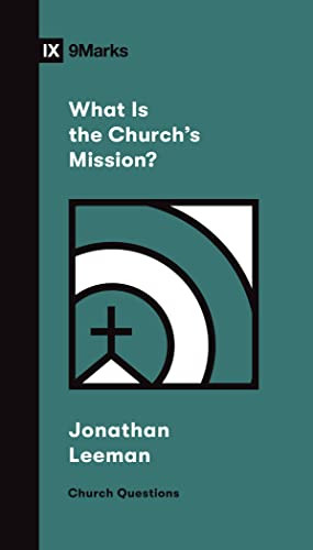 What Is the Church's Mission? by Jonathan Leeman, 9781433578557
