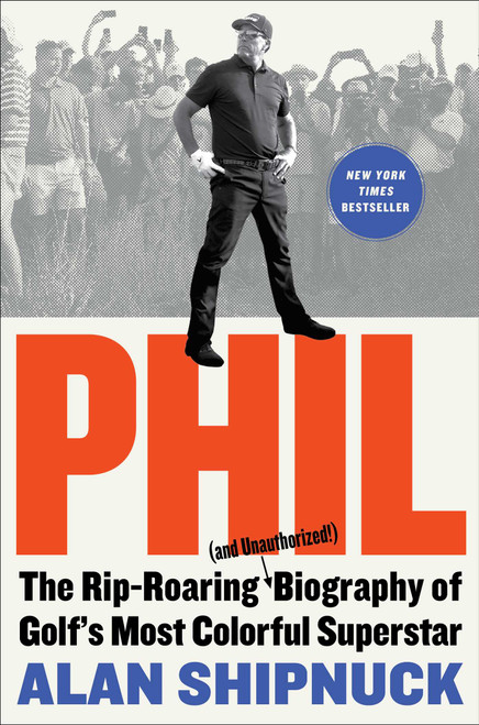 Phil (The Rip-Roaring (and Unauthorized!) Biography of Golf's Most Colorful Superstar) by Alan Shipnuck, 9781476797090