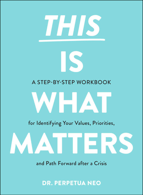 This Is What Matters (A Step-by-Step Workbook for Identifying Your Values, Priorities, and Path Forward after a Crisis) by Perpetua Neo, 9781507218525