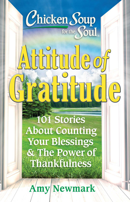 Chicken Soup for the Soul: Attitude of Gratitude (101 Stories About Counting Your Blessings & the Power of Thankfulness) by Amy Newmark, 9781611590937