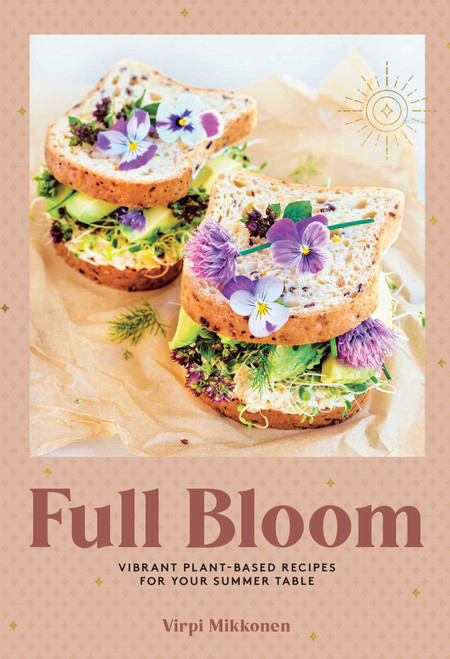 Full Bloom (Vibrant Plant-Based Recipes for Your Summer Table (Easy Vegan Recipes, Plant-Based Recipes, Summer Recipes)) by Virpi Mikkonen, 9781681888729