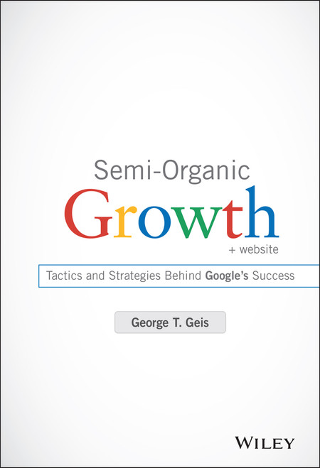 Semi-Organic Growth, + Website (Tactics and Strategies Behind Google's Success) by George T. Geis, 9781118933220