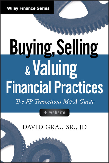 Buying, Selling, and Valuing Financial Practices, + Website (The FP Transitions M&A Guide) by David Grau, Sr., 9781119207375