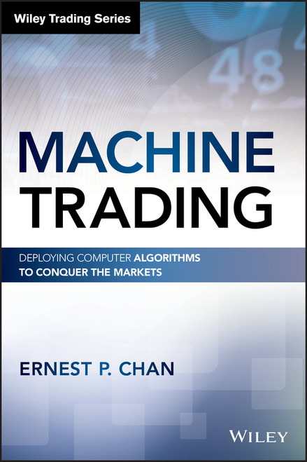 Machine Trading (Deploying Computer Algorithms to Conquer the Markets) by Ernest P. Chan, 9781119219606
