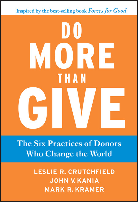 Do More Than Give (The Six Practices of Donors Who Change the World) by Leslie R. Crutchfield, John V. Kania, Mark R. Kramer, 9780470891445