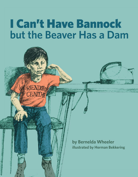I Can't Have Bannock but the Beaver Has a Dam by Bernelda Wheeler, Herman Bekkering, 9781553796626