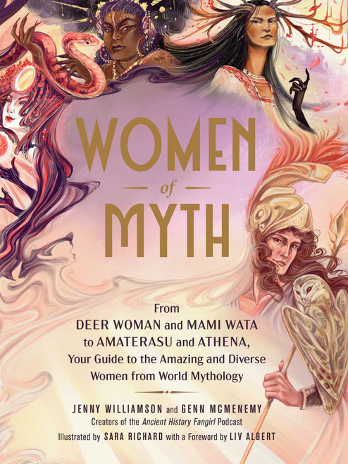 Women of Myth (From Deer Woman and Mami Wata to Amaterasu and Athena, Your Guide to the Amazing and Diverse Women from World Mythology) by Jenny Williamson, Genn McMenemy, Sara Richard, 9781507219416