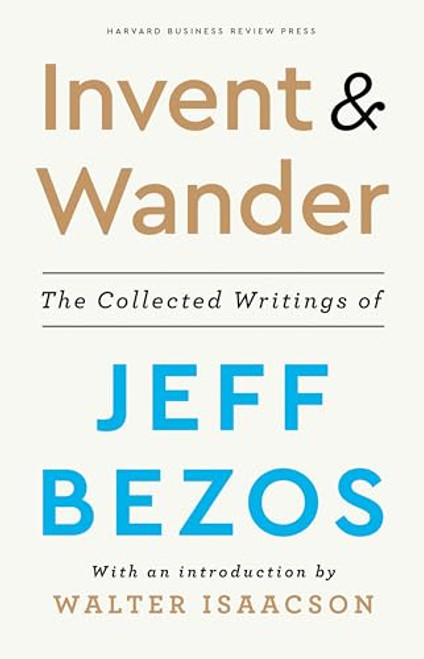 Invent and Wander (The Collected Writings of Jeff Bezos, With an Introduction by Walter Isaacson) by Jeff Bezos, Walter Isaacson, 9781647820718