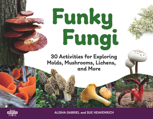 Funky Fungi (30 Activities for Exploring Molds, Mushrooms, Lichens, and More) by Alisha Gabriel, Sue Heavenrich, 9781641605779