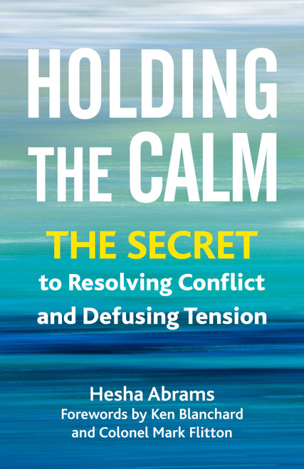 Holding the Calm (The Secret to Resolving Conflict and Defusing Tension) by Hesha Abrams, Ken Blanchard, Colonel Mark Flitton, 9781523001934