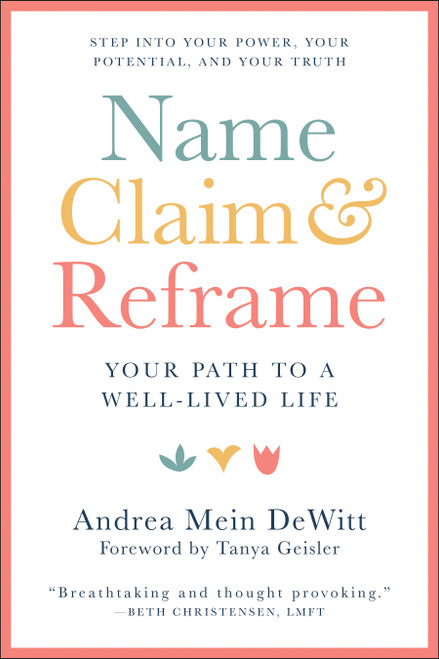 Name, Claim & Reframe (Your Path to a Well-Lived Life) by Andrea Mein Dewitt, Tanya  Geisler, 9781578269587