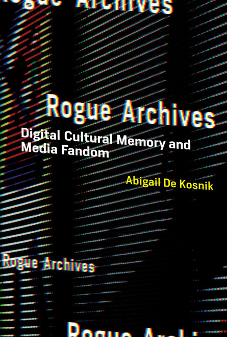 Rogue Archives (Digital Cultural Memory and Media Fandom) - 9780262544740 by Abigail De Kosnik
