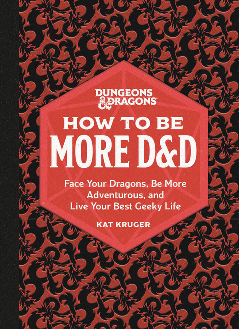 Dungeons & Dragons: How to Be More D&D (Face Your Dragons, Be More Adventurous, and Live Your Best Geeky Life) by Kat Kruger, 9780762478873
