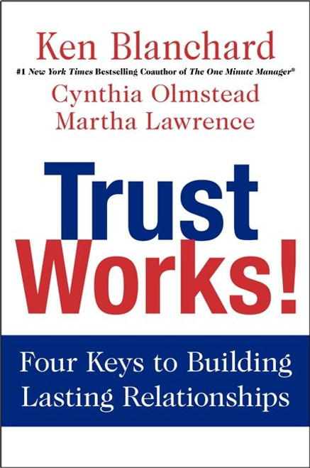 Trust Works! (Four Keys to Building Lasting Relationships) by Ken Blanchard, Cynthia Olmstead, Martha Lawrence, 9780062205988