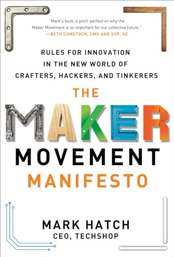 The Maker Movement Manifesto: Rules for Innovation in the New World of Crafters, Hackers, and Tinkerers by Mark Hatch, 9780071821124