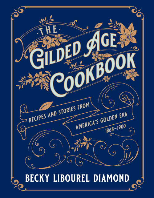The Gilded Age Cookbook (Recipes and Stories from America's Golden Era) by Becky  Libourel Diamond, 9781493069453