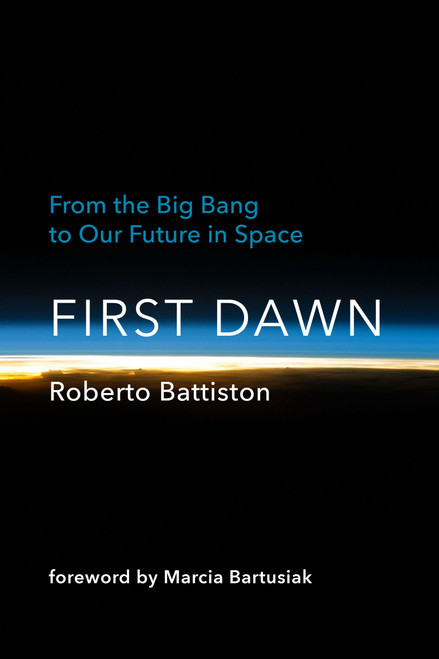First Dawn (From the Big Bang to Our Future in Space) by Roberto Battiston, Bonnie Mcclellan-Broussard, Marcia Bartusiak, 9780262047210