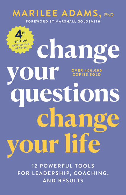 Change Your Questions, Change Your Life, 4th Edition (12 Powerful Tools for Leadership, Coaching, and Results) by Marilee Adams, Ph.D., Marshall Goldsmith, 9781523091034
