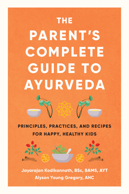 The Parent's Complete Guide to Ayurveda (Principles, Practices, and Recipes for Happy, Healthy Kids) by Jayarajan Kodikannath, Alyson Young Gregory, 9781611808520