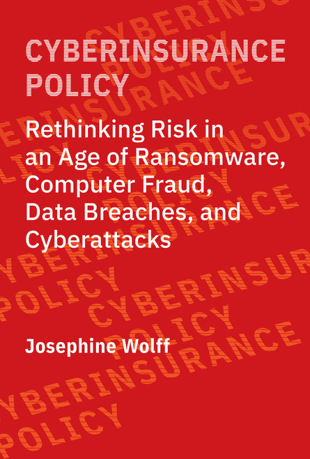 Cyberinsurance Policy (Rethinking Risk in an Age of Ransomware, Computer Fraud, Data Breaches, and Cyberattacks) by Josephine Wolff, 9780262544184