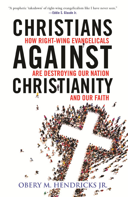 Christians Against Christianity (How Right-Wing Evangelicals Are Destroying Our Nation and Our Faith) - 9780807055601 by Obery M. Hendricks, Jr., 9780807055601