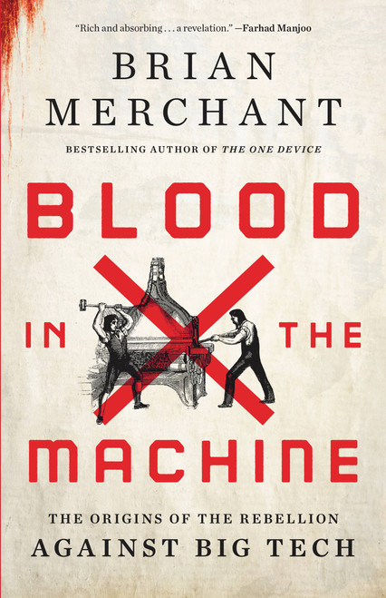 Blood in the Machine (The Origins of the Rebellion Against Big Tech) by Brian Merchant, 9780316487740