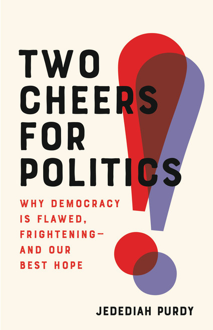 Two Cheers for Politics (Why Democracy Is Flawed, Frightening-and Our Best Hope) by Jedediah Purdy, 9781541673021