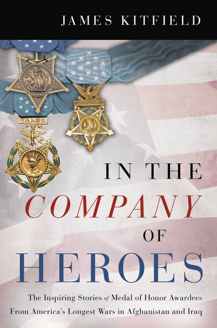 In the Company of Heroes (The Inspiring Stories of Medal of Honor Recipients from America's Longest Wars in Afghanistan and Iraq) - 9781546085812 by James Kitfield, 9781546085812