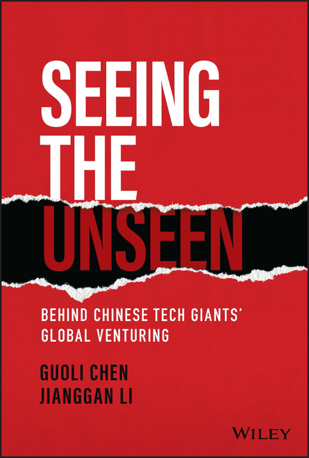Seeing the Unseen (Behind Chinese Tech Giants' Global Venturing) by Guoli Chen, Jianggan Li, 9781119885832