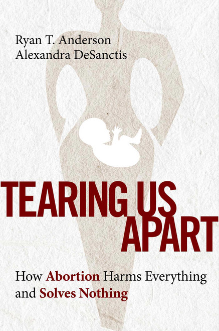 Tearing Us Apart (How Abortion Harms Everything and Solves Nothing) by Ryan T. Anderson, Alexandra DeSanctis, 9781684513505