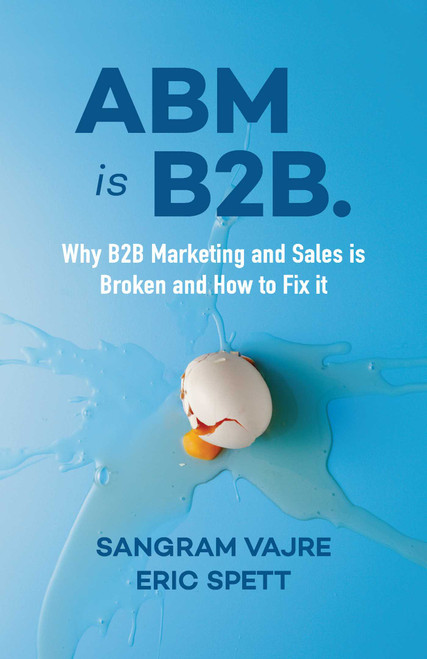 ABM is B2B. (Why B2B Marketing and Sales is Broken and How to Fix it) by Sangram Vajre, Eric Spett, 9781940858951