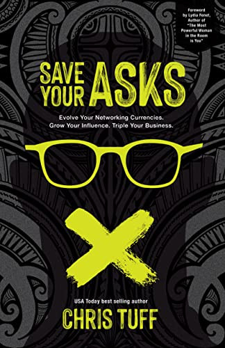 Save Your Asks (Evolve Your Networking Currencies. Grow Your Influence. Triple Your Business.) - 9781631956294 by Chris Tuff, 9781631956294