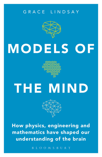 Models of the Mind (How Physics, Engineering and Mathematics Have Shaped Our Understanding of the Brain) - 9781472966438 by Grace Lindsay, 9781472966438