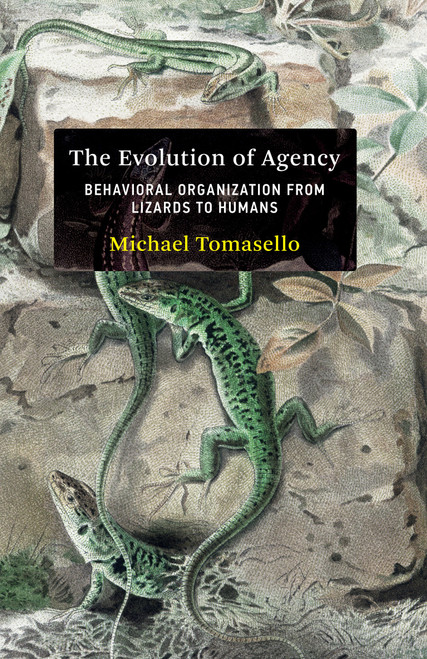 The Evolution of Agency (Behavioral Organization from Lizards to Humans) by Michael Tomasello, 9780262047005