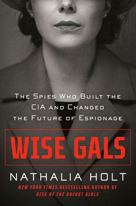 Wise Gals (The Spies Who Built the CIA and Changed the Future of Espionage) by Nathalia Holt, 9780593328484