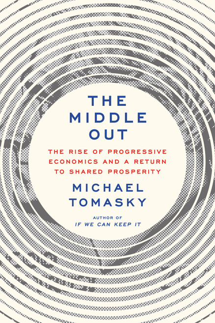 The Middle Out (The Rise of Progressive Economics and a Return to Shared Prosperity) by Michael Tomasky, 9780385547161
