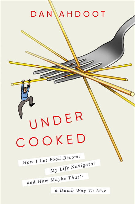 Undercooked (How I Let Food Become My Life Navigator and How Maybe That's a Dumb Way to Live) by Dan Ahdoot, 9780593240793