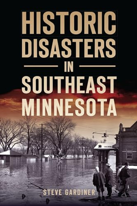 Historic Disasters in Southeast Minnesota by Steve Gardiner, 9781467150941