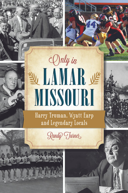 Only in Lamar, Missouri (Harry Truman, Wyatt Earp and Legendary Locals) by Randy Turner, 9781467151412
