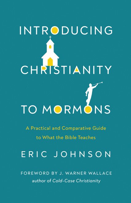 Introducing Christianity to Mormons (A Practical and Comparative Guide to What the Bible Teaches) by Eric  Johnson, J. Warner Wallace, 9780736985499