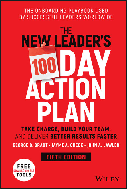 The New Leader's 100-Day Action Plan (Take Charge, Build Your Team, and Deliver Better Results Faster) by George B. Bradt, Jayme A. Check, John A. Lawler, 9781119884538